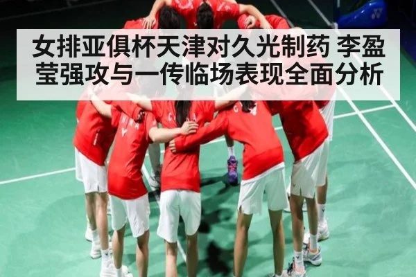 女排亚俱杯天津对久光制药 李盈莹强攻与一传临场表现全面分析
