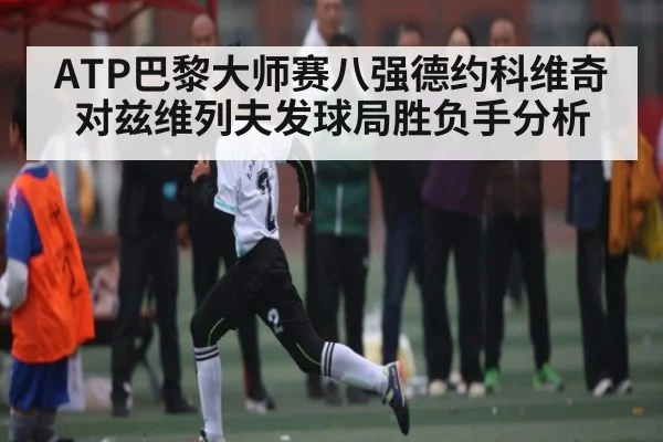 ATP巴黎大师赛八强德约科维奇对兹维列夫发球局胜负手分析